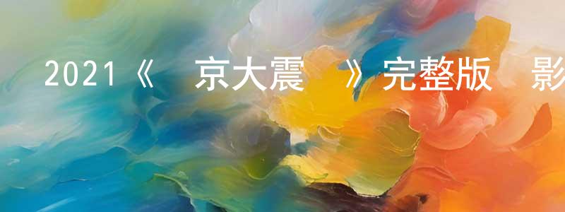 蔡于平的動漫綜藝大全,2021《東京大震蕩》完整版電影/在線觀看/百度云-美劇天堂